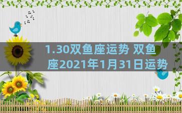 1.30双鱼座运势 双鱼座2021年1月31日运势